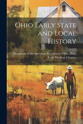 Ohio Early State and Local History by Daughters of the American Revolution