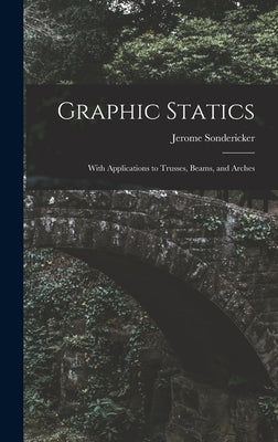Graphic Statics: With Applications to Trusses, Beams, and Arches by Sondericker, Jerome