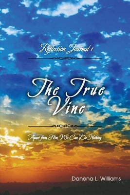 The True Vine - Reflection Journal: Apart From Him, We Can Do Nothing by Williams, Danena L.