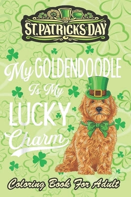 St Patricks Day Coloring Book For Adult: Goldendoodle Is My Lucky Charm An Adult Coloring Books St Patrick for Kids, Adults with Beautiful Irish Shamr by Jenny, Bookcreators