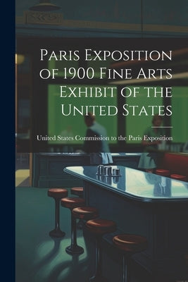 Paris Exposition of 1900 Fine Arts Exhibit of the United States by Exposition, United States Commission to