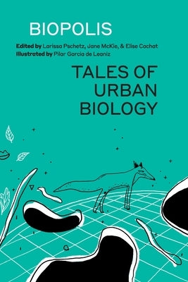 Biopolis: Tales of Urban Biology by Pschetz, Larissa