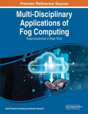 Multi-Disciplinary Applications of Fog Computing: Responsiveness in Real-Time by Acharjya, Debi Prasanna