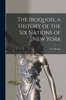 The Iroquois, a History of the Six Nations of New York by Kimm, S. C.