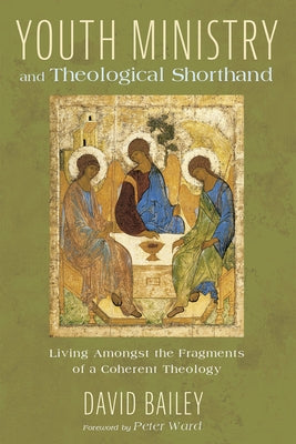 Youth Ministry and Theological Shorthand by Bailey, David