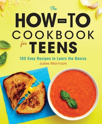 The How-To Cookbook for Teens: 100 Easy Recipes to Learn the Basics by Morrison, Julee