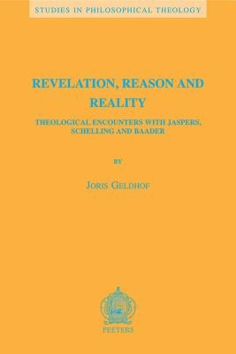 Revelation, Reason and Reality: Theological Encounters with Jaspers, Schelling and Baader by Geldhof, J.