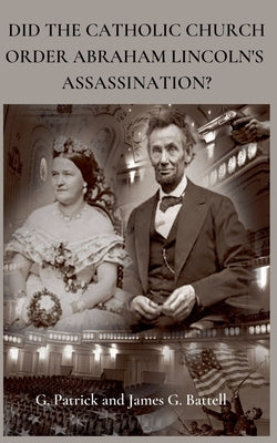 Did The Catholic Church Order Abraham Lincoln's Assassination? by Battell, James