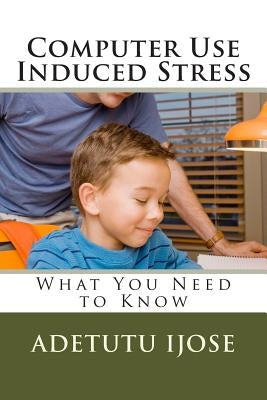 Computer Use Induced Stress: What You Need to Know by Ijose, Adetutu