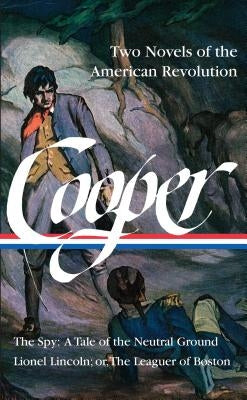James Fenimore Cooper: Two Novels of the American Revolution (Loa #312): The Spy: A Tale of the Neutral Ground / Lionel Lincoln; Or, the Leaguer of Bo by Cooper, James Fenimore