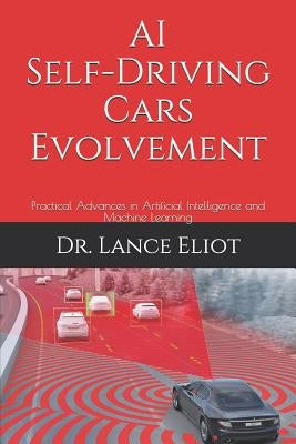AI Self-Driving Cars Evolvement: Practical Advances in Artificial Intelligence and Machine Learning by Eliot, Lance