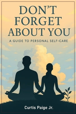 Don't Forget About You: A Guide To Personal Self-care by Paige, Curtis E.