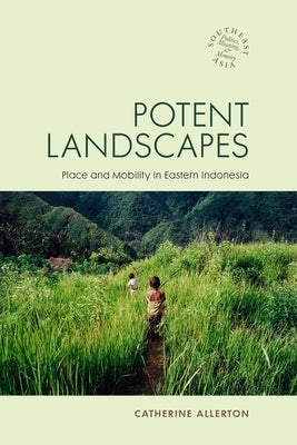 Potent Landscapes: Place and Mobility in Eastern Indonesia by Allerton, Catherine