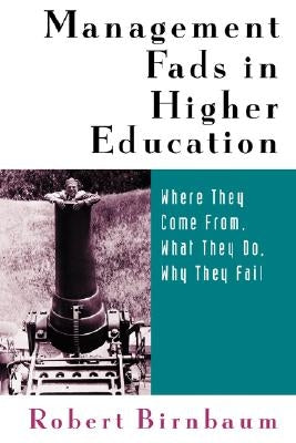 Management Fads in Higher Education: Where They Come From, What They Do, Why They Fail by Birnbaum, Robert