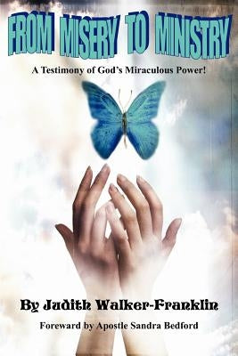 From Misery To Ministry: A Testimony of God's Miraculous Power! by Walker-Franklin, Judith