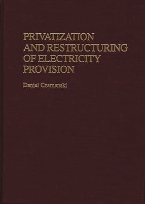 Privatization and Restructuring of Electricity Provision by Czamanski, Daniel