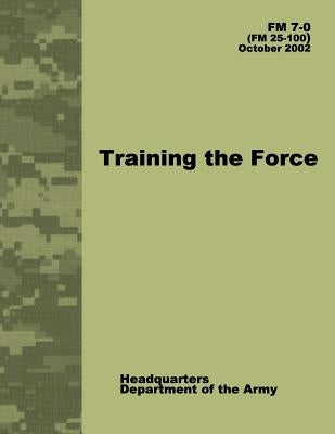 Training the Force (FM 7-0) by Army, Department Of the