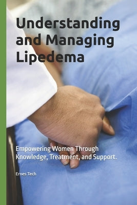 Understanding and Managing Lipedema: Empowering Women Through Knowledge, Treatment, and Support. by Tech, Ernes