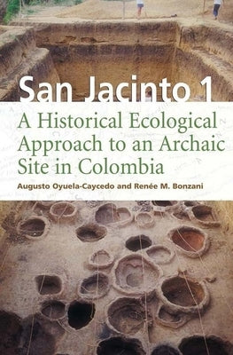 San Jacinto 1: A Historical Ecological Approach to an Archaic Site in Colombia by Oyuela-Caycedo, Augusto