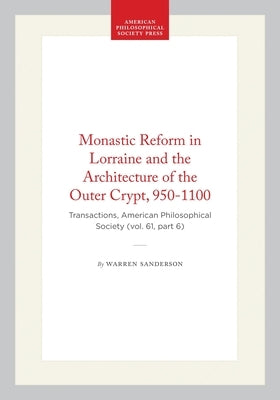 Monastic Reform in Lorraine and the Architecture of the Outer Crypt, 950-1100: Transactions, American Philosophical Society (Vol. 61, Part 6) by Sanderson, Warren