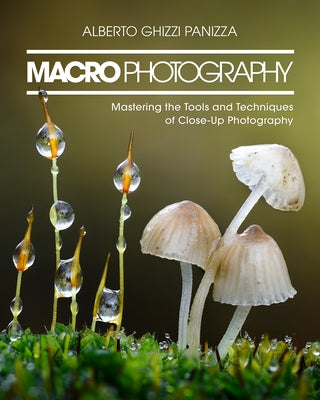 Macro Photography: Mastering the Tools and Techniques of Close-Up Photography by Ghizzi Panizza, Alberto