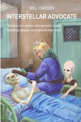 Interstellar Advocate: The story of a woman who worked to create friendship between Earth and another world by Harden, Will