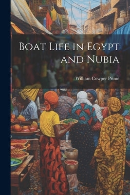 Boat Life in Egypt and Nubia by Prime, William Cowper