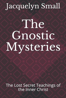 The Gnostic Mysteries: The Lost Secrets of the Inner Christ by Small, Jacquelyn