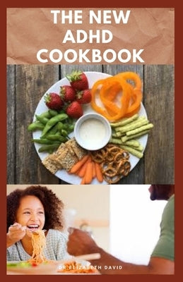 The New ADHD Cookbook: Delicious Recipes and Diet Cookbook To Help Manage And Prevent ADHD : (ADHD Adults, Adult ADD, ADHD Parenting, ADHD Di by David, Elizabeth