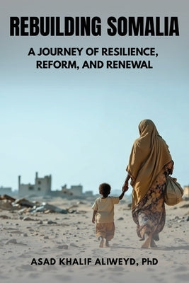 Rebuilding Somalia: A Journey of Resilience, Reform, and Renewal by Aliweyd, Asad