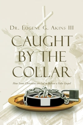 Caught by the Collar: How Some Christians are Led to Believe a False Gospel by Akins, Eugene, III