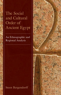 The Social and Cultural Order of Ancient Egypt: An Ethnographic and Regional Analysis by Bergendorff, Steen