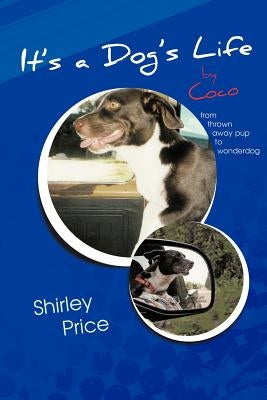 It's a Dog's Life by Coco: From Thrown Away Pup to Wonderdog by Price, Shirley