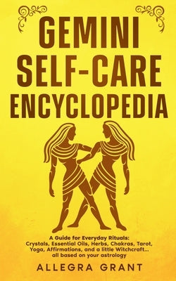 Gemini Self-care Encyclopedia: A Guide for Everyday Rituals: Crystals, Essential Oils, Herbs, Chakras, Tarot, Yoga, Affirmations, and a little ... bas by Grant, Allegra