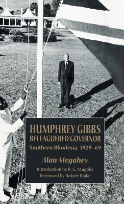 Humphrey Gibbs, Beleaguered Governor: Southern Rhodesia, 1929-69 by Megahey, A.