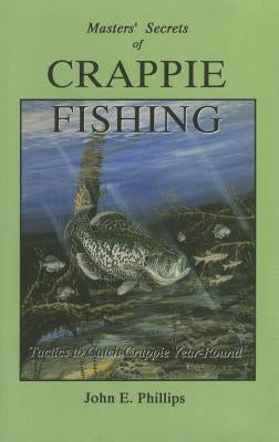 The Masters' Secrets of Crappie Fishing by Phillips, John E.