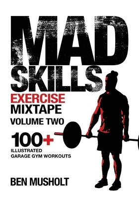 Mad Skills Exercise Mixtape - Volume 2: 100+ Illustrated Garage Gym Workouts by Musholt, Ben