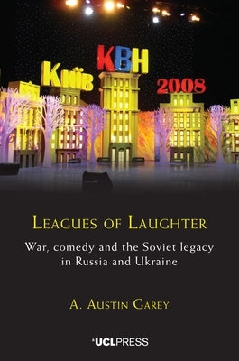Leagues of Laughter: War, Comedy and the Soviet Legacy in Russia and Ukraine by Garey, A. Austin