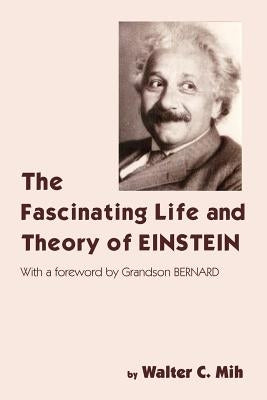 The Fascinating Life and Theory of Einstein by Mih, Walter C.