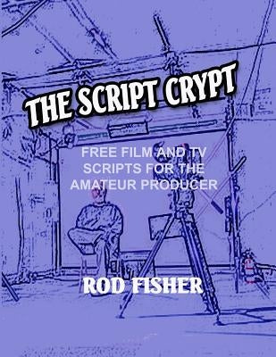 The Script Crypt: Free Film and Tv Scripts for Amateur Producers by Fisher, Rod