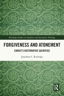 Forgiveness and Atonement: Christ's Restorative Sacrifice by Rutledge, Jonathan
