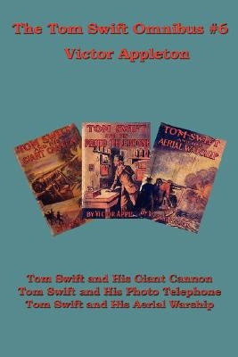 The Tom Swift Omnibus #6: Tom Swift and His Giant Cannon, Tom Swift and His Photo Telephone, Tom Swift and His Aerial Warship by Appleton, Victor, II