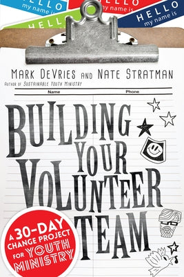 Building Your Volunteer Team: A 30-Day Change Project for Youth Ministry by DeVries, Mark