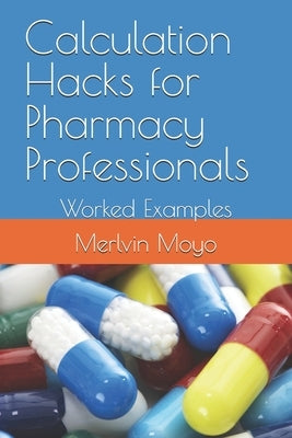 Calculation Hacks for Pharmacy Professionals: Worked Examples by Moyo, Merlvin