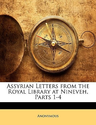 Assyrian Letters from the Royal Library at Nineveh, Parts 1-4 by Anonymous
