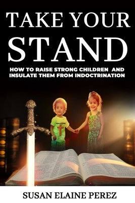 Take Your Stand: Raise Strong Children Who Can Guard Against Deception and Stand for Truth by Perez, Susan Elaine