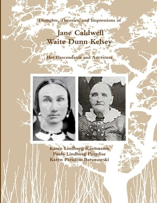 (Black and White) Thoughts, Theories, and Impressions of Jane Caldwell Waite Dunn Kelsey, by Rasmussen, Karen Lindberg