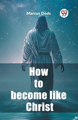 How to become like Christ by Dods, Marcus