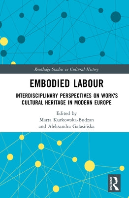 Embodied Labour: Interdisciplinary Perspectives on Work's Cultural Heritage in Modern Europe by Kurkowska-Budzan, Marta