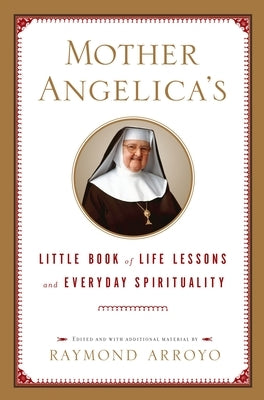 Mother Angelica's Little Book of Life Lessons and Everyday Spirituality by Arroyo, Raymond
